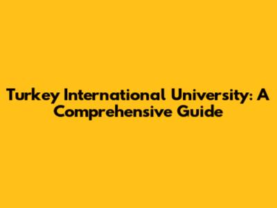 Turkey International University: A Comprehensive Guide