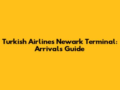 Turkish Airlines Newark Terminal: Arrivals Guide
