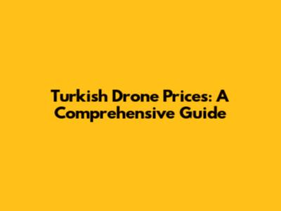 Turkish Drone Prices: A Comprehensive Guide