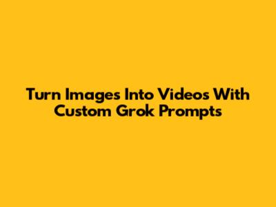 Turn Images Into Videos With Custom Grok Prompts