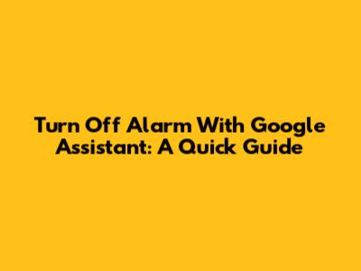 Turn Off Alarm With Google Assistant: A Quick Guide
