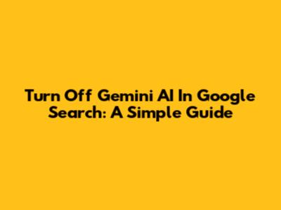 Turn Off Gemini AI In Google Search: A Simple Guide