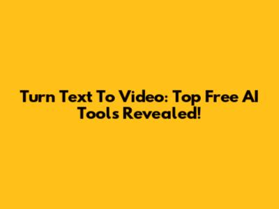 Turn Text To Video: Top Free AI Tools Revealed!