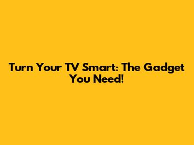 Turn Your TV Smart: The Gadget You Need!
