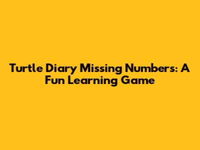 Turtle Diary Missing Numbers: A Fun Learning Game