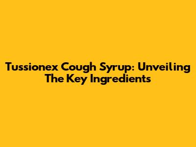Tussionex Cough Syrup: Unveiling The Key Ingredients