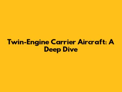Twin-Engine Carrier Aircraft: A Deep Dive