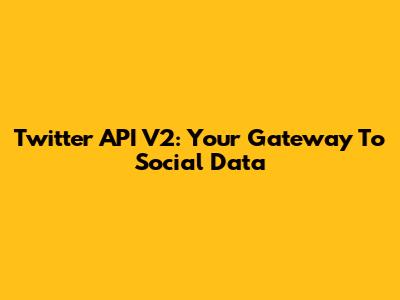 Twitter API V2: Your Gateway To Social Data