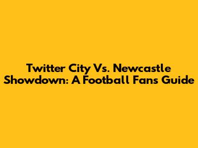 Twitter City Vs. Newcastle Showdown: A Football Fan's Guide