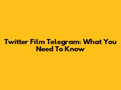 Twitter Film Telegram: What You Need To Know