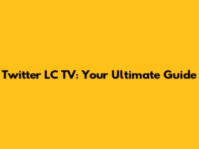 Twitter LC TV: Your Ultimate Guide