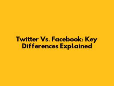 Twitter Vs. Facebook: Key Differences Explained