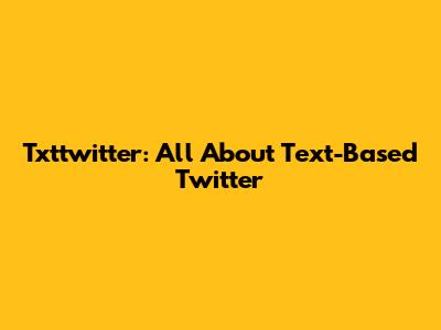 Txttwitter: All About Text-Based Twitter