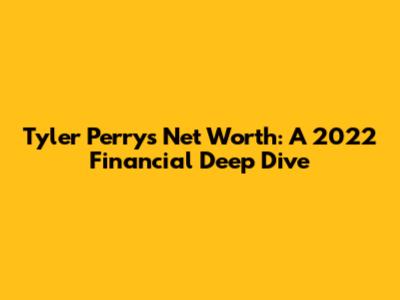 Tyler Perry's Net Worth: A 2022 Financial Deep Dive