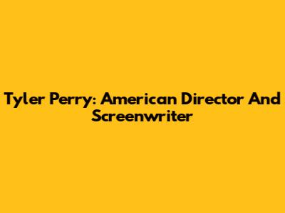Tyler Perry: American Director And Screenwriter