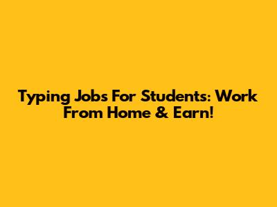Typing Jobs For Students: Work From Home & Earn!