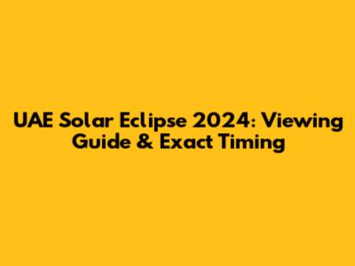 UAE Solar Eclipse 2024: Viewing Guide & Exact Timing