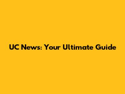 UC News: Your Ultimate Guide