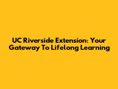 UC Riverside Extension: Your Gateway To Lifelong Learning