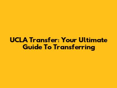 UCLA Transfer: Your Ultimate Guide To Transferring