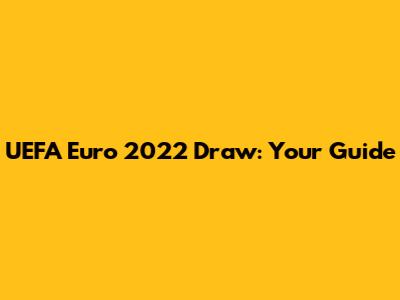 UEFA Euro 2022 Draw: Your Guide