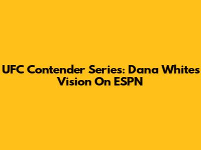 UFC Contender Series: Dana White's Vision On ESPN