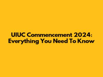 UIUC Commencement 2024: Everything You Need To Know