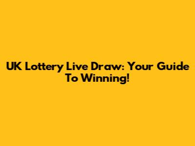 UK Lottery Live Draw: Your Guide To Winning!