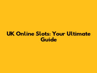 UK Online Slots: Your Ultimate Guide