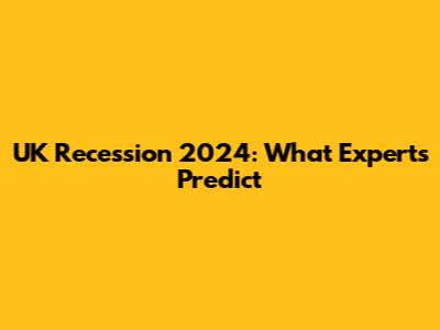 UK Recession 2024: What Experts Predict