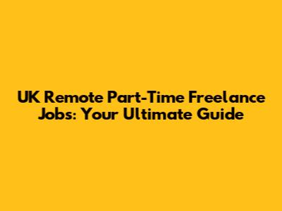 UK Remote Part-Time Freelance Jobs: Your Ultimate Guide