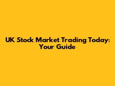 UK Stock Market Trading Today: Your Guide