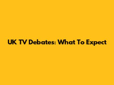 UK TV Debates: What To Expect