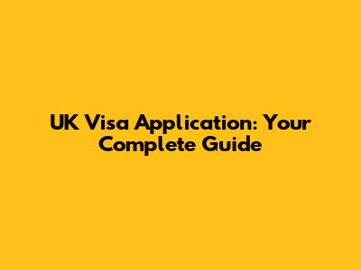UK Visa Application: Your Complete Guide