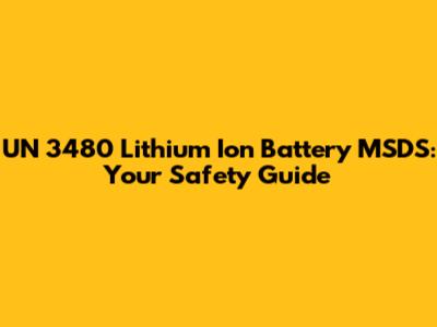 UN 3480 Lithium Ion Battery MSDS: Your Safety Guide