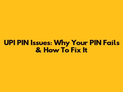 UPI PIN Issues: Why Your PIN Fails & How To Fix It