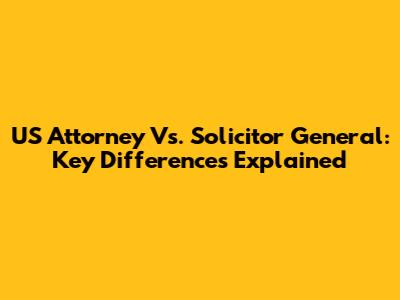 US Attorney Vs. Solicitor General: Key Differences Explained