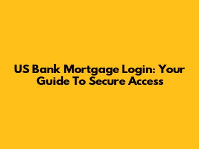 US Bank Mortgage Login: Your Guide To Secure Access