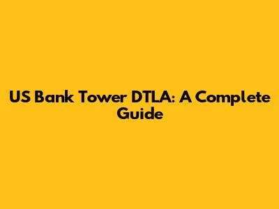 US Bank Tower DTLA: A Complete Guide