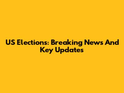 US Elections: Breaking News And Key Updates