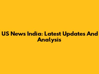 US News India: Latest Updates And Analysis