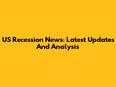 US Recession News: Latest Updates And Analysis