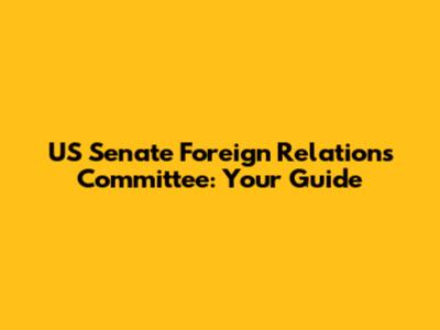 US Senate Foreign Relations Committee: Your Guide