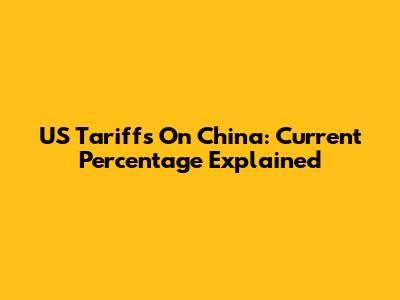 US Tariffs On China: Current Percentage Explained