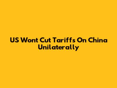 US Won't Cut Tariffs On China Unilaterally