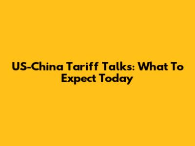 US-China Tariff Talks: What To Expect Today
