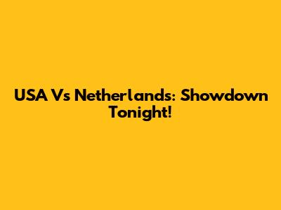 USA Vs Netherlands: Showdown Tonight!
