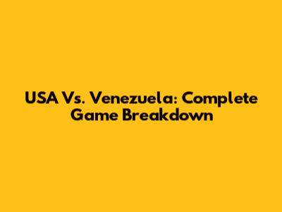 USA Vs. Venezuela: Complete Game Breakdown