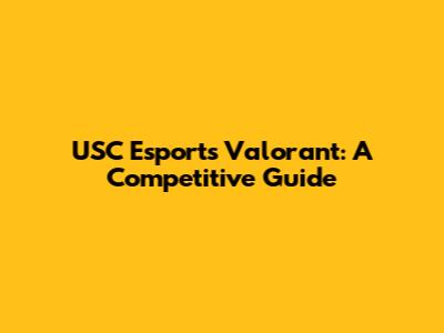 USC Esports Valorant: A Competitive Guide
