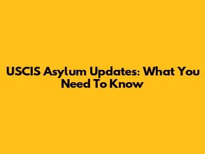 USCIS Asylum Updates: What You Need To Know